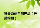 纖蔓綺麗全部產(chǎn)品（纖蔓綺麗）