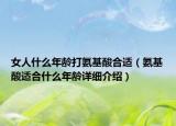 女人什么年齡打氨基酸合適（氨基酸適合什么年齡詳細(xì)介紹）