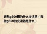 奔馳g500用的什么變速箱（奔馳g500的變速箱是什么）