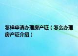 怎樣申請辦理房產(chǎn)證（怎么辦理房產(chǎn)證介紹）