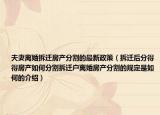 夫妻離婚拆遷房產(chǎn)分割的最新政策（拆遷后分得得房產(chǎn)如何分割拆遷戶離婚房產(chǎn)分割的規(guī)定是如何的介紹）