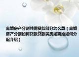 離婚房產(chǎn)分割共同貸款部分怎么算（離婚房產(chǎn)分割如何貸款貸款買房如離婚如何分配介紹）