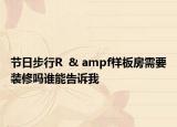節(jié)日步行R  & ampf樣板房需要裝修嗎誰(shuí)能告訴我