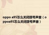 oppo a95怎么關(guān)閉撥號聲音（oppoa95怎么關(guān)閉撥號聲音）