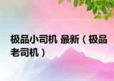 極品小司機(jī) 最新（極品老司機(jī)）