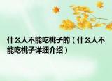 什么人不能吃桃子的（什么人不能吃桃子詳細介紹）