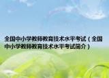 全國中小學(xué)教師教育技術(shù)水平考試（全國中小學(xué)教師教育技術(shù)水平考試簡介）