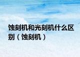 蝕刻機和光刻機什么區(qū)別（蝕刻機）