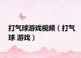 打氣球游戲視頻（打氣球 游戲）