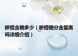 臍橙含糖多少（臍橙糖分含量高嗎詳細介紹）