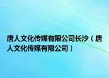 唐人文化傳媒有限公司長(zhǎng)沙（唐人文化傳媒有限公司）