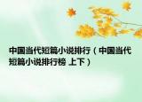 中國(guó)當(dāng)代短篇小說(shuō)排行（中國(guó)當(dāng)代短篇小說(shuō)排行榜 上下）