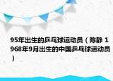 95年出生的乒乓球運動員（陳靜 1968年9月出生的中國乒乓球運動員）
