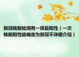 新冠核酸檢測(cè)有一項(xiàng)是陽性（一次核酸陽性能確定為新冠不詳細(xì)介紹）