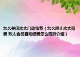 怎么關(guān)閉歡太自動(dòng)續(xù)費(fèi)（怎么阻止歡太扣費(fèi) 歡太會(huì)員自動(dòng)續(xù)費(fèi)怎么取消介紹）