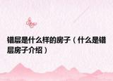 錯層是什么樣的房子（什么是錯層房子介紹）