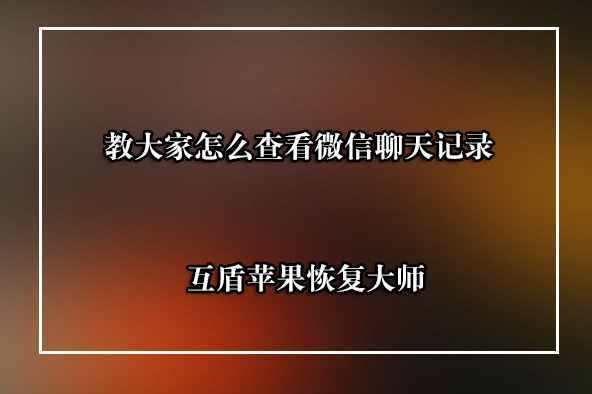 微信聊天記錄查看器怎么查別人刪除的微信聊天記錄