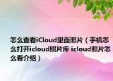怎么查看iCloud里面照片（手機(jī)怎么打開icloud照片庫 icloud照片怎么看介紹）