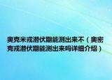 奧克米戎潛伏期能測出來不（奧密克戎潛伏期能測出來嗎詳細介紹）