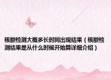 核酸檢測大概多長時(shí)間出現(xiàn)結(jié)果（核酸檢測結(jié)果是從什么時(shí)候開始算詳細(xì)介紹）