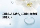 總裁夫人太迷人（總裁生猛老婆好誘人）