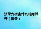濟(jì)柴九宿舍什么時(shí)間拆遷（濟(jì)柴）