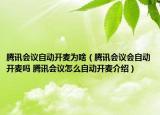 騰訊會(huì)議自動(dòng)開麥為啥（騰訊會(huì)議會(huì)自動(dòng)開麥嗎 騰訊會(huì)議怎么自動(dòng)開麥介紹）