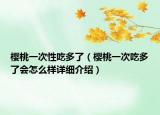 櫻桃一次性吃多了（櫻桃一次吃多了會(huì)怎么樣詳細(xì)介紹）