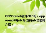 OPPOreno6支持NFC嗎（opporeno7有nfc嗎 支持nfc功能嗎介紹）