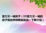 富力又一城房子（??富力又一城的房子現(xiàn)在咋樣呢誰能說一下呢介紹）
