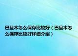 巴旦木怎么保存比較好（巴旦木怎么保存比較好詳細(xì)介紹）
