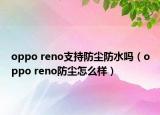 oppo reno支持防塵防水嗎（oppo reno防塵怎么樣）
