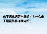 電子煙比煙更傷肺嗎（為什么電子煙更傷肺詳細(xì)介紹）