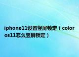 iphone11設(shè)置豎屏鎖定（coloros11怎么豎屏鎖定）