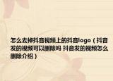怎么去掉抖音視頻上的抖音logo（抖音發(fā)的視頻可以刪除嗎 抖音發(fā)的視頻怎么刪除介紹）