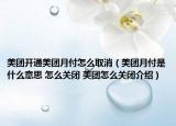 美團(tuán)開通美團(tuán)月付怎么取消（美團(tuán)月付是什么意思 怎么關(guān)閉 美團(tuán)怎么關(guān)閉介紹）