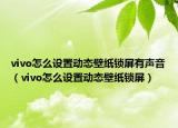 vivo怎么設(shè)置動態(tài)壁紙鎖屏有聲音（vivo怎么設(shè)置動態(tài)壁紙鎖屏）