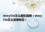 vivoy53s怎么刷機(jī)視頻（vivoy53s怎么豎屏鎖定）