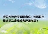 黃碼密接者需要隔離嗎（黃碼是密接還是次密接觸者詳細(xì)介紹）