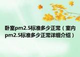 臥室pm2.5標(biāo)準(zhǔn)多少正常（室內(nèi)pm2.5標(biāo)準(zhǔn)多少正常詳細介紹）