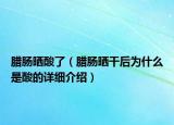 臘腸曬酸了（臘腸曬干后為什么是酸的詳細(xì)介紹）