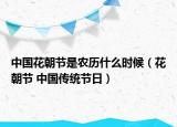中國花朝節(jié)是農(nóng)歷什么時(shí)候（花朝節(jié) 中國傳統(tǒng)節(jié)日）