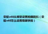 榮耀v40從哪里設(shè)置拍攝防抖（榮耀v40怎么設(shè)置熄屏快拍）