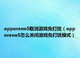 opporeno5取消游戲免打擾（opporeno5怎么關(guān)閉游戲免打擾模式）