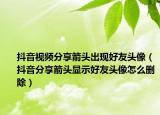 抖音視頻分享箭頭出現(xiàn)好友頭像（抖音分享箭頭顯示好友頭像怎么刪除）