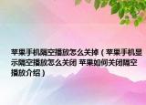 蘋果手機(jī)隔空播放怎么關(guān)掉（蘋果手機(jī)顯示隔空播放怎么關(guān)閉 蘋果如何關(guān)閉隔空播放介紹）