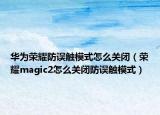 華為榮耀防誤觸模式怎么關(guān)閉（榮耀magic2怎么關(guān)閉防誤觸模式）