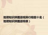 地理知識拼圖游戲排行榜前十名（地理知識拼圖游戲棋）