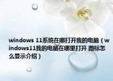 windows 11系統(tǒng)在哪打開我的電腦（windows11我的電腦在哪里打開 圖標(biāo)怎么顯示介紹）