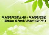 華為充電氣泡怎么打開（華為充電泡泡能一直顯示么 華為充電氣泡怎么設(shè)置介紹）